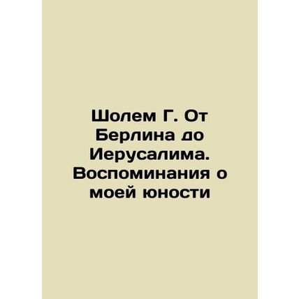 Sholem G. From Berlin to Jerusalem: Memories of My Youth In Russian /Sholem G.