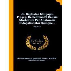 Jo. Baptistae Morgagni P.P.P.P. de Sedibus Et Causis Morborum Per Anatomen Indag