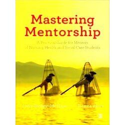 Mastering Mentorship: A Practical Guide For Mentors Of Nursing, Health And Socia