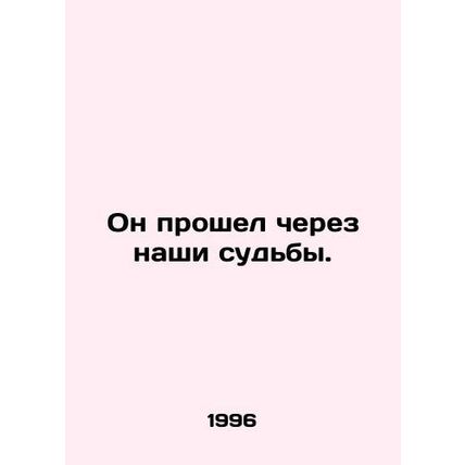 He went through our destinies. In Russian /On proshel cherez nashi sudby.