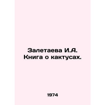 Zaletaeva I.A. Book about cacti. In Russian /Zaletaeva I.A. Kniga o kaktusakh.