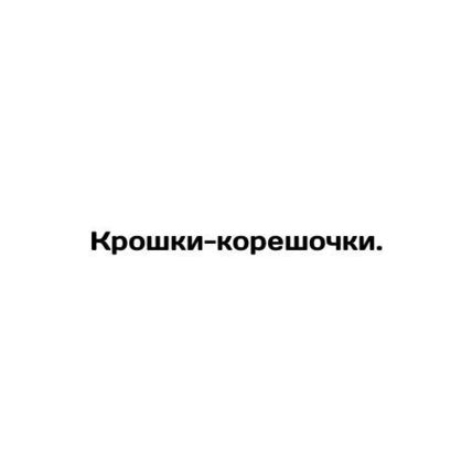 Crumbs. In Russian (ask us if in doubt)/Kroshki-koreshochki.