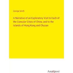 A Narrative of an Exploratory Visit to Each of the Consular Cities of China, and