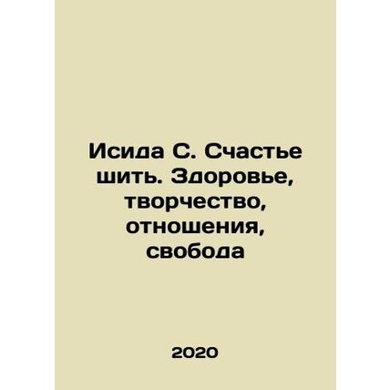 Isis S. Happiness to sew. Health, creativity, relationships, freedom In Russian