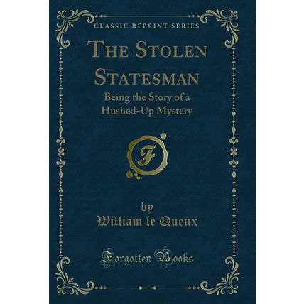 The Stolen Statesman: Being the Story of a Hushed-Up Mystery (Classic Reprint)