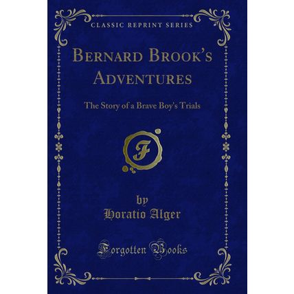 Bernard Brook's Adventures: The Story of a Brave Boy's Trials (Classic Reprint)