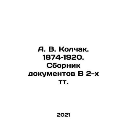 A. V. Kolchak. 1874-1920. A collection of documents in two volumes. In Russian