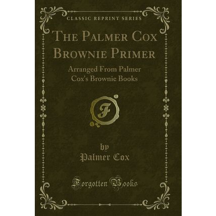 The Palmer Cox Brownie Primer: Arranged From Palmer Cox's Brownie Books