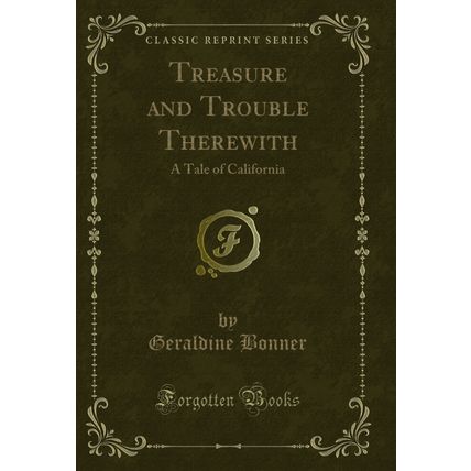Treasure and Trouble Therewith: A Tale of California (Classic Reprint)