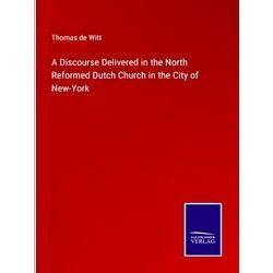 A Discourse Delivered in the North Reformed Dutch Church in the City of New-York