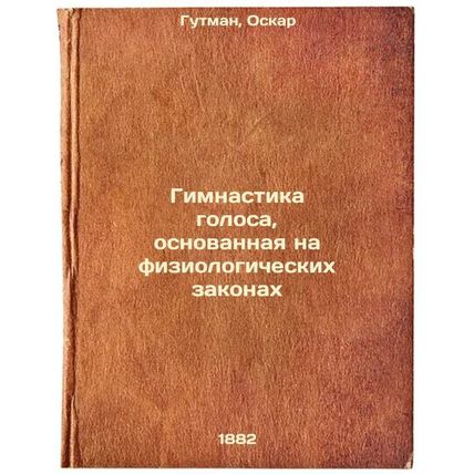 Gimnastika golosa, osnovannaya na fiziologicheskikh zakonakh. In Russian /Voi...