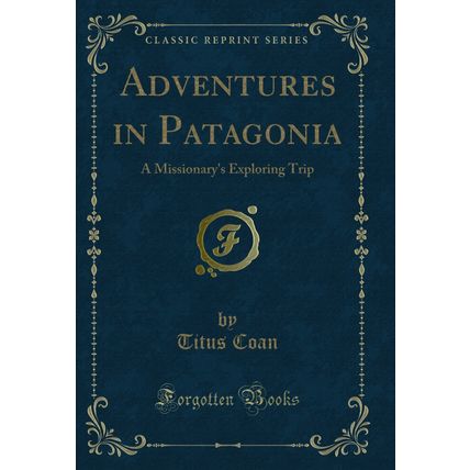 Adventures in Patagonia: A Missionary's Exploring Trip (Classic Reprint)