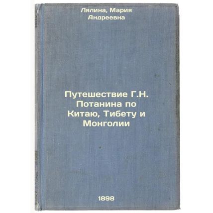 Puteshestvie G.N. Potanina po Kitayu, Tibetu i Mongolii. In Russian /G.N. Pot...