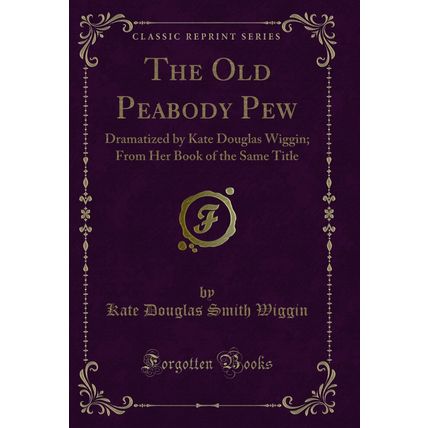 The Old Peabody Pew: Dramatized by Kate Douglas Wiggin (Classic Reprint)