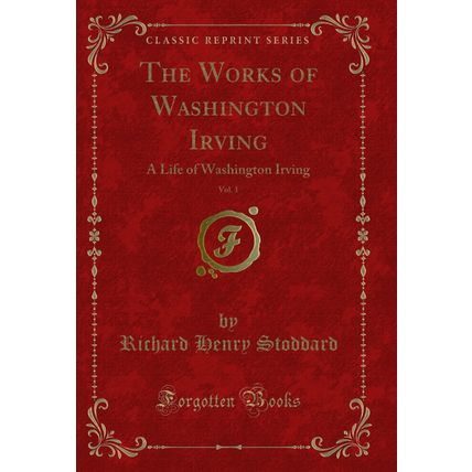 The Works of Washington Irving, Vol. 1: A Life of Washington Irving