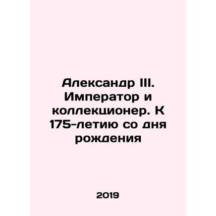 Alexander III. The Emperor and Collector. To the 175th Anniversary of Birth In