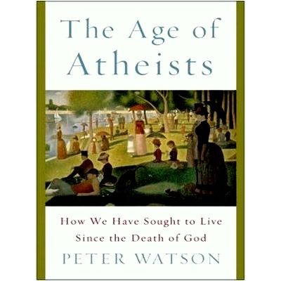The Age of Atheists - How We Have Sought to Live Since the Death of God by Peter