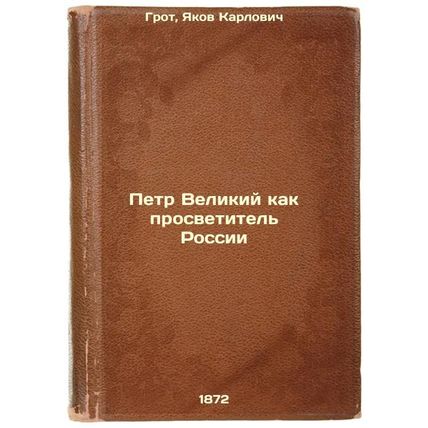 Petr Velikiy kak prosvetitel' Rossii. In Russian /Peter the Great as an Enlig...