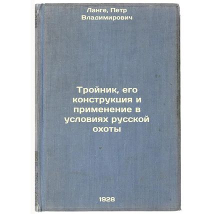 Troynik, ego konstruktsiya i primenenie v usloviyakh russkoy okhoty. In Russi...