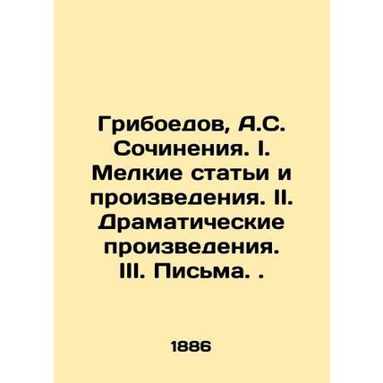 Griboyedov, A.S. Works. I. Small articles and works. II. Dramatic works. III. L