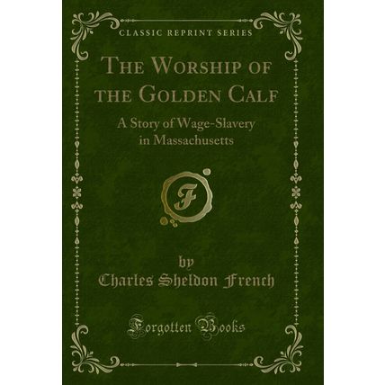 The Worship of the Golden Calf: A Story of Wage-Slavery in Massachusetts