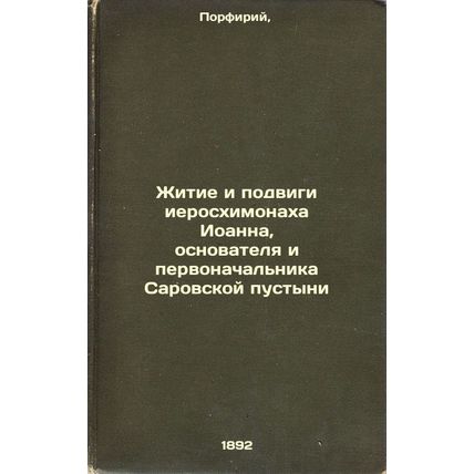 Zhitie i podvigi ieroskhimonakha Ioanna, osnovatelya i pervonachal'nika Sarov...