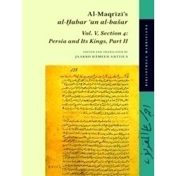 Al-Maqrizi's Al-Habar An Al-Basar: Vol. V, Section 4: Persia and Its Kings, Part