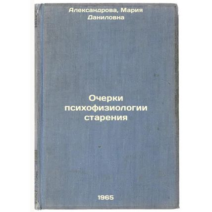 Ocherki psikhofiziologii stareniya. In Russian /Essays on the Psychophysiolog...