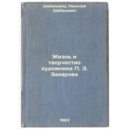 Zhizn' i tvorchestvo khudozhnika P. Z. Zakharova. In Russian /The Life and Cr...
