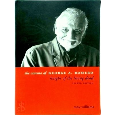 The Cinema of George A. Romero - Knight of the Living Dead by Tony Williams