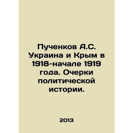 A.S. Puchenkov Ukraine and Crimea in 1918-early 1919. Essays on Political Histo