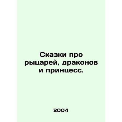 Tales of knights, dragons, and princesses. In Russian /Skazki pro rytsarey, dra