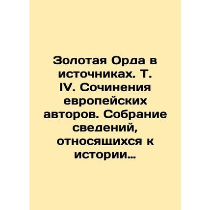 The Golden Horde in Sources. Vol. IV. Works by European authors. A collection o