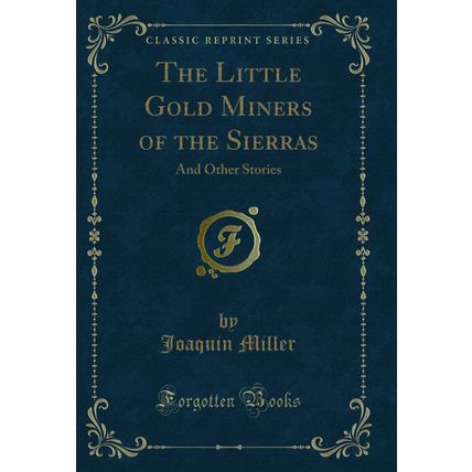 The Little Gold Miners of the Sierras: And Other Stories (Classic Reprint)
