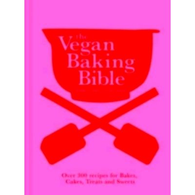 The Vegan Baking Bible - Over 300 Recipes for Bakes, Cakes, Treats and Sweets by