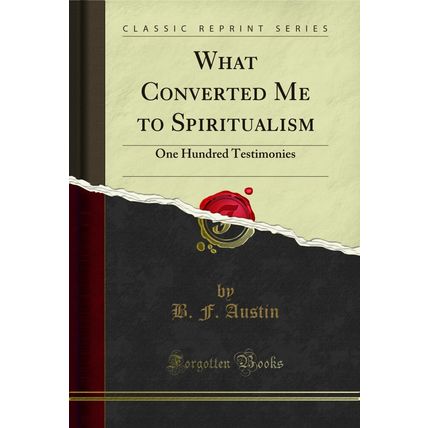 What Converted Me to Spiritualism: One Hundred Testimonies (Classic Reprint)