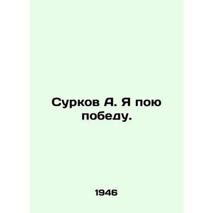 Surkov A. I sing victory. In Russian /Surkov A. Ya poyu pobedu.