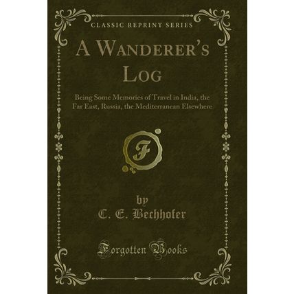 A Wanderer's Log: Being Some Memories of Travel in India, the Far East, Russia