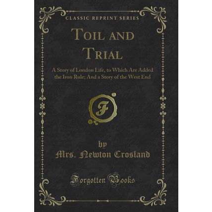 Toil and Trial: A Story of London Life, to Which Are Added the Iron Rule