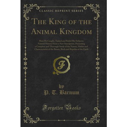 The King of the Animal Kingdom: How He Caught, Tamed and Ruled His Subjects