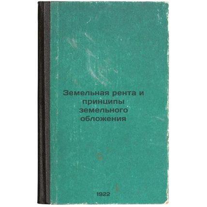 Zemel'naya renta i printsipy zemel'nogo oblozheniya. In Russian /Land rents a...