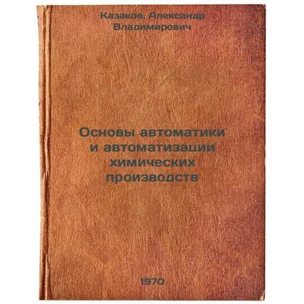 Osnovy avtomatiki i avtomatizatsii khimicheskikh proizvodstv. In Russian /Bas...