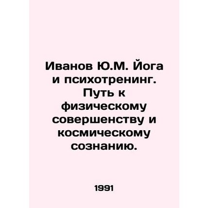 Ivanov Yu.M. Yoga and Psychottraining. The Path to Physical Excellence and Cosm