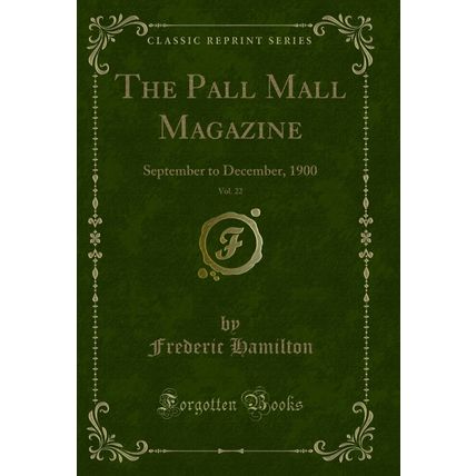 The Pall Mall Magazine, Vol. 22: September to December, 1900 (Classic Reprint)