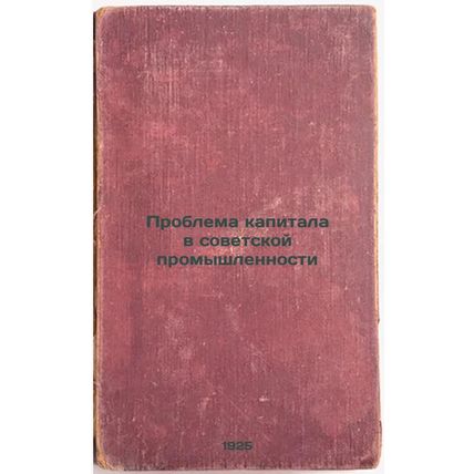 Problema kapitala v sovetskoy promyshlennosti. In Russian /The Problem of Cap...