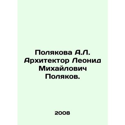 A.L. Polyakova Architect Leonid Mikhailovich Polyakov. In Russian /Polyakova A.