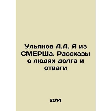 Ulyanov A.A. I am from SMERSHA. Stories about people of duty and courage In Rus
