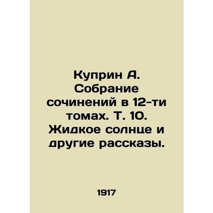Kuprin A. A collection of essays in 12 volumes, Vol. 10. Liquid Sun and Other S