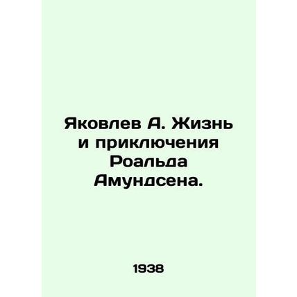 Yakovlev A. The Life and Adventures of Roald Amundsen. In Russian /Yakovlev A.