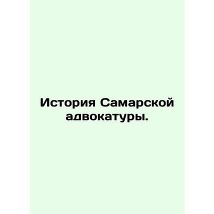History of the Samara Bar. In Russian /Istoriya Samarskoy advokatury.